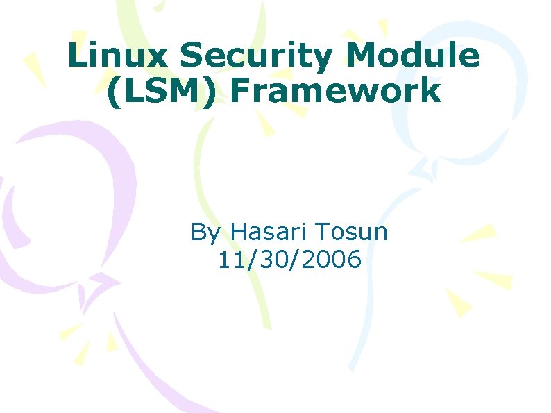 Linux Security Module (LSM) Framework By Hasari Tosun 11/30/2006 