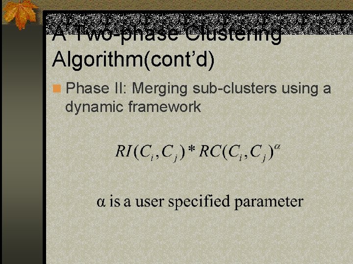 A Two-phase Clustering Algorithm(cont’d) n Phase II: Merging sub-clusters using a dynamic framework 