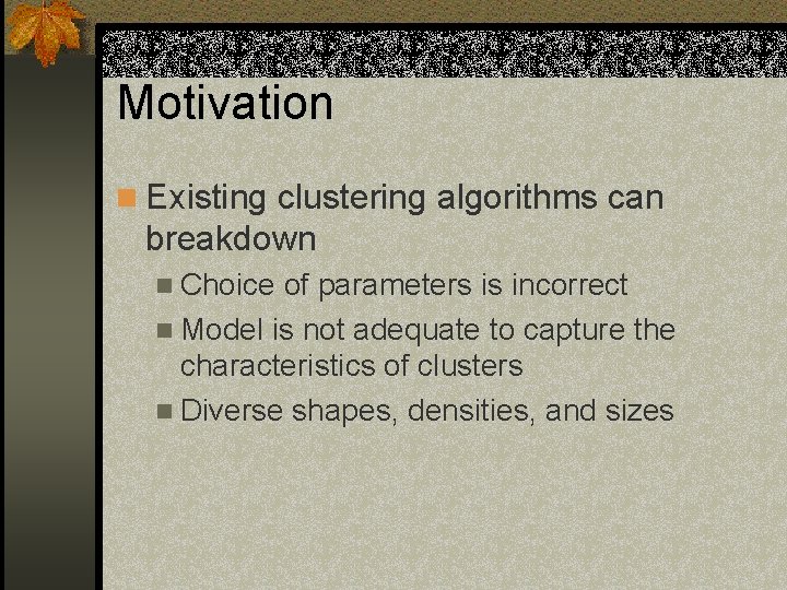 Motivation n Existing clustering algorithms can breakdown n Choice of parameters is incorrect n