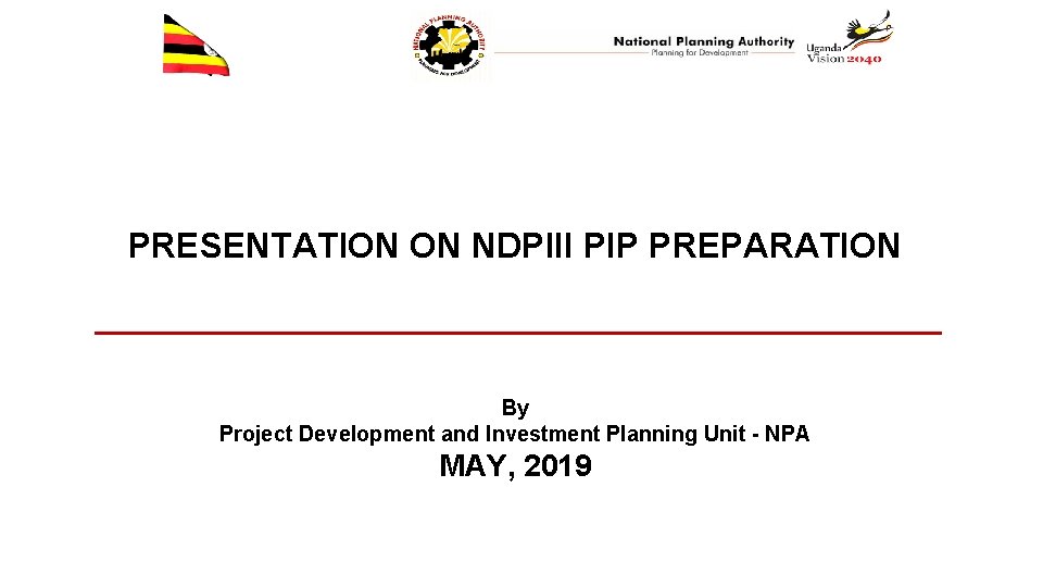 PRESENTATION ON NDPIII PIP PREPARATION By Project Development and Investment Planning Unit - NPA