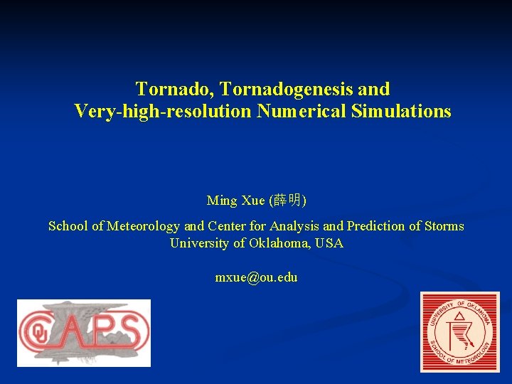 Tornado, Tornadogenesis and Very-high-resolution Numerical Simulations Ming Xue (薛明) School of Meteorology and Center