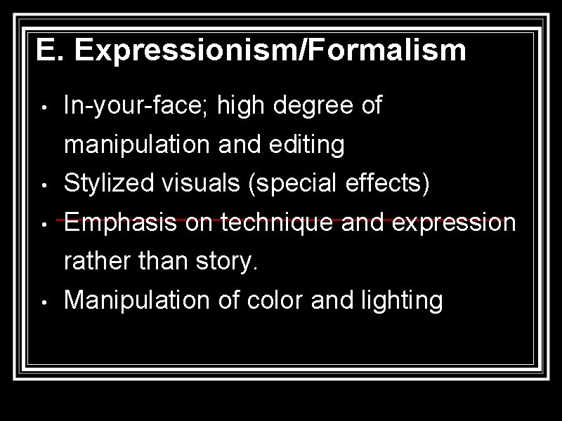 E. Expressionism/Formalism • In-your-face; high degree of manipulation and editing • Stylized visuals (special