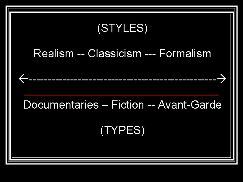 (STYLES) Realism -- Classicism --- Formalism ------------------------- Documentaries – Fiction -- Avant-Garde (TYPES) 