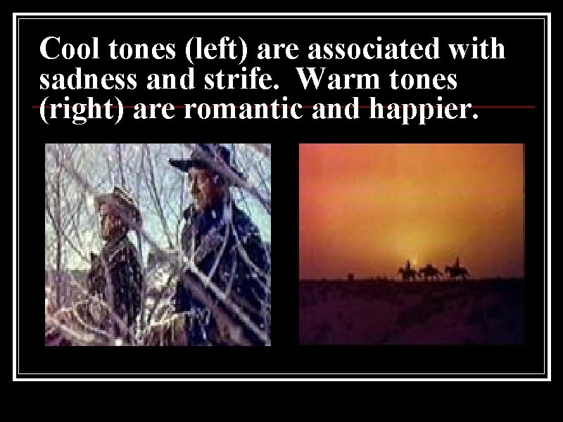 Cool tones (left) are associated with sadness and strife. Warm tones (right) are romantic