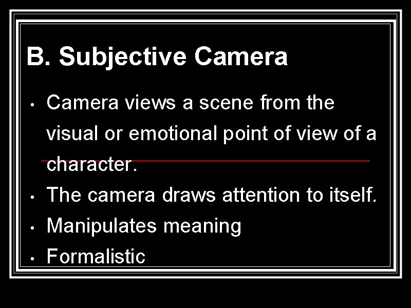 B. Subjective Camera • • Camera views a scene from the visual or emotional