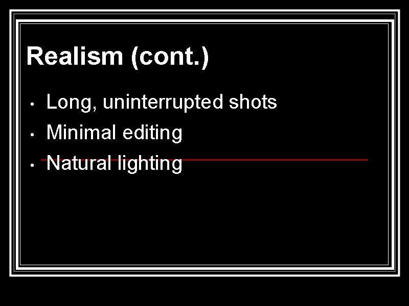 Realism (cont. ) • • • Long, uninterrupted shots Minimal editing Natural lighting 