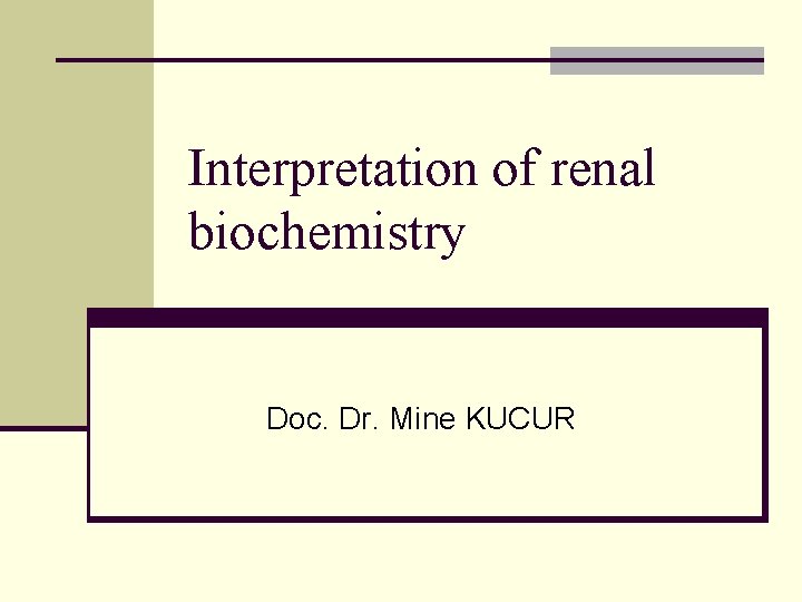 Interpretation of renal biochemistry Doc. Dr. Mine KUCUR 