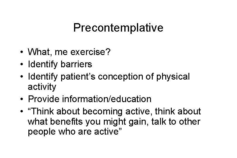 Precontemplative • What, me exercise? • Identify barriers • Identify patient’s conception of physical