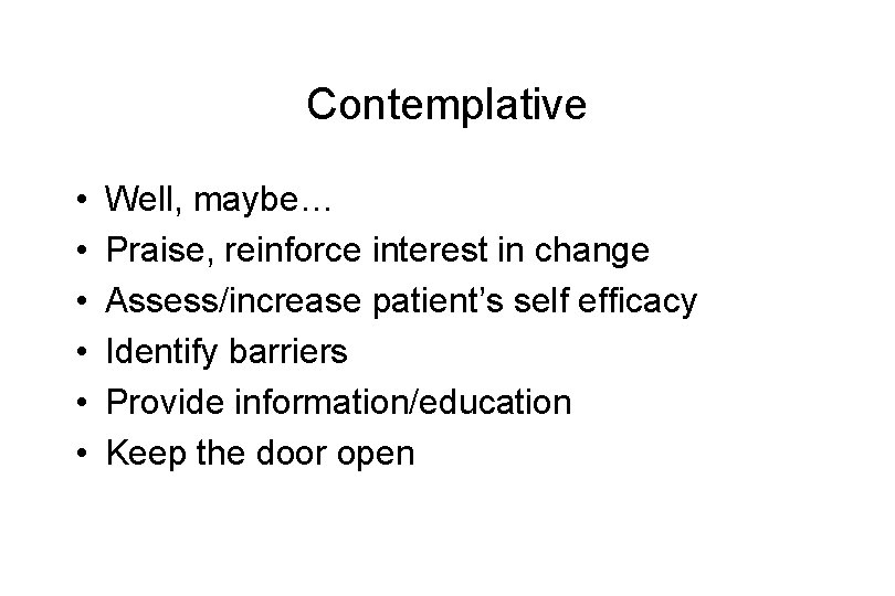 Contemplative • • • Well, maybe… Praise, reinforce interest in change Assess/increase patient’s self