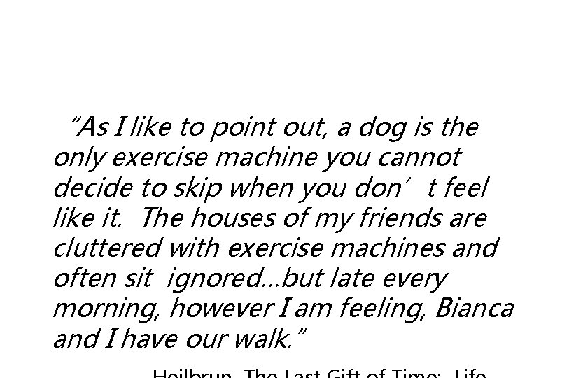 “As I like to point out, a dog is the only exercise machine you