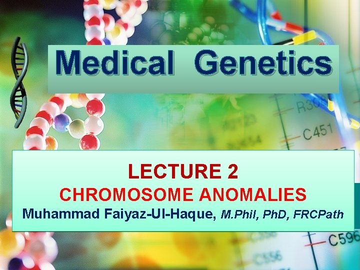 Medical Genetics LECTURE 2 CHROMOSOME ANOMALIES Muhammad Faiyaz-Ul-Haque, M. Phil, Ph. D, FRCPath 