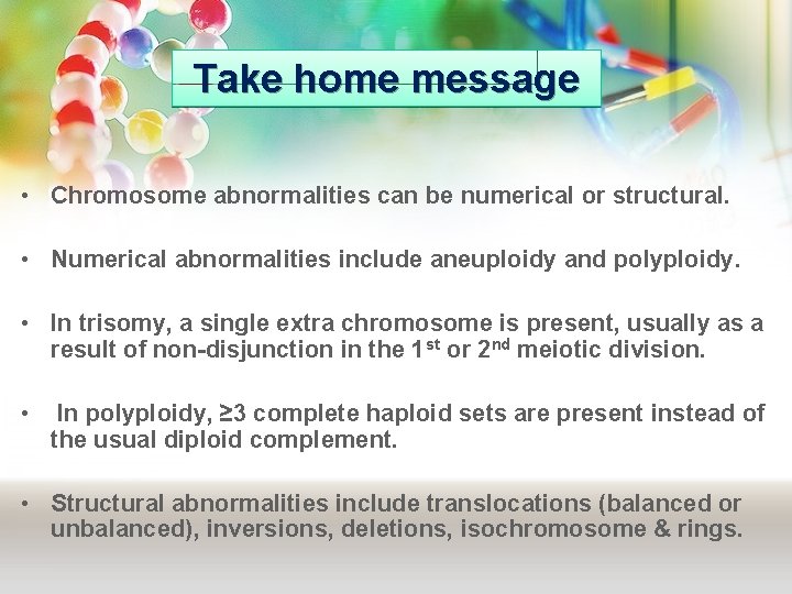 Take home message • Chromosome abnormalities can be numerical or structural. • Numerical abnormalities