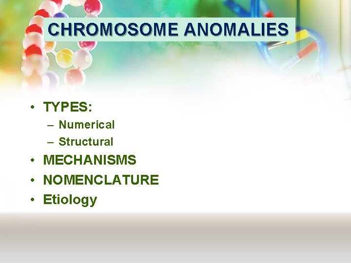 CHROMOSOME ANOMALIES • TYPES: – Numerical – Structural • MECHANISMS • NOMENCLATURE • Etiology