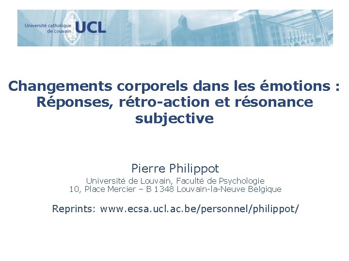 Changements corporels dans les émotions : Réponses, rétro-action et résonance subjective Pierre Philippot Université