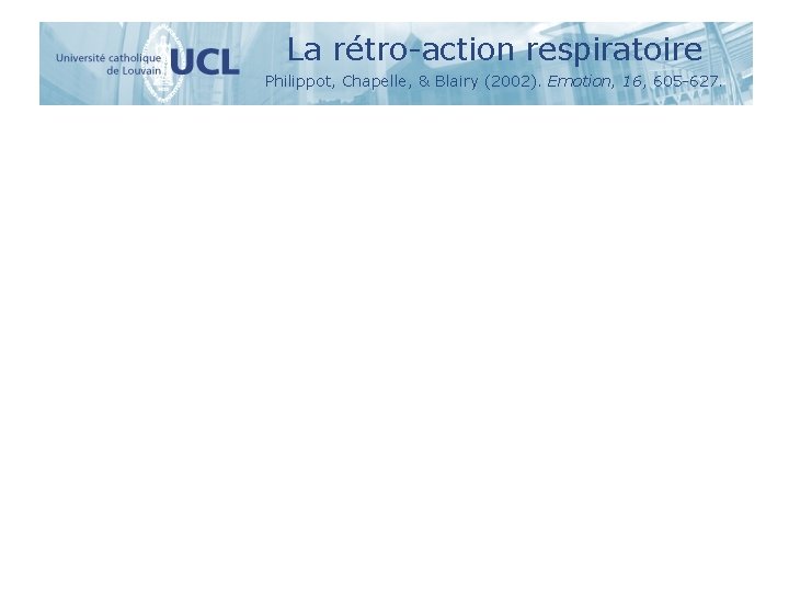 La rétro-action respiratoire Philippot, Chapelle, & Blairy (2002). Emotion, 16, 605 -627. 