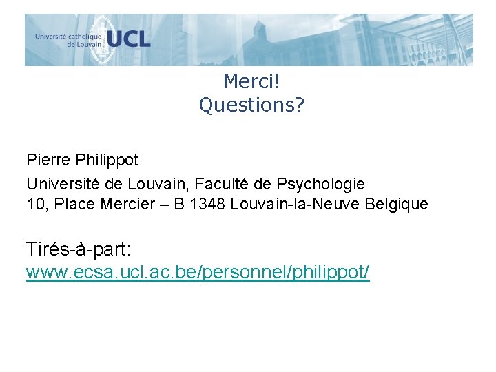 Merci! Questions? Pierre Philippot Université de Louvain, Faculté de Psychologie 10, Place Mercier –