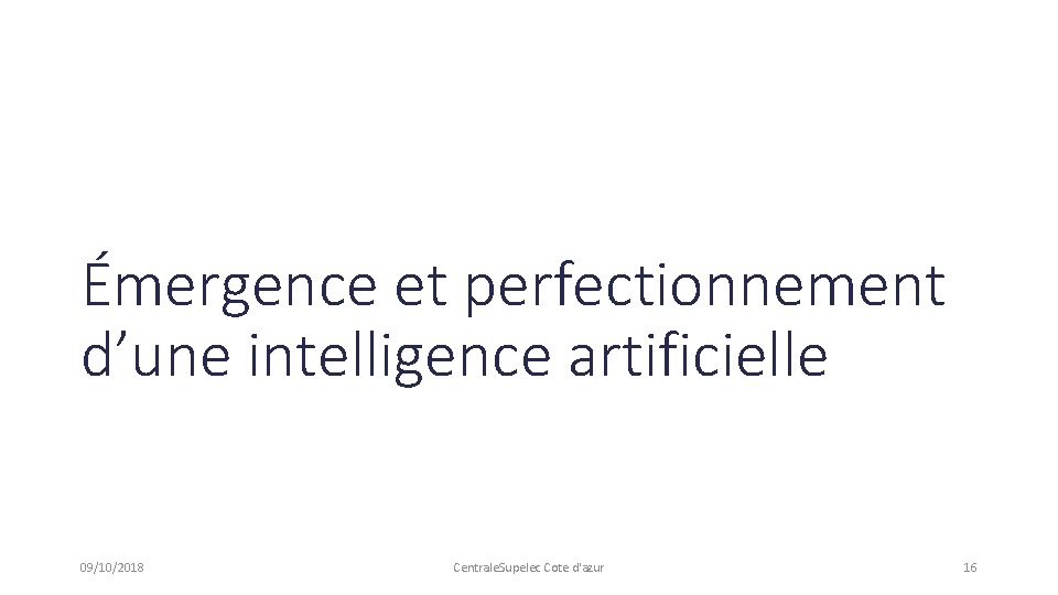 Émergence et perfectionnement d’une intelligence artificielle 09/10/2018 Centrale. Supelec Cote d'azur 16 