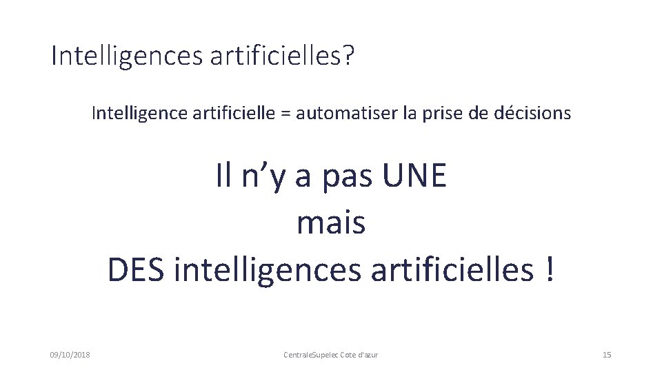 Intelligences artificielles? Intelligence artificielle = automatiser la prise de décisions Il n’y a pas