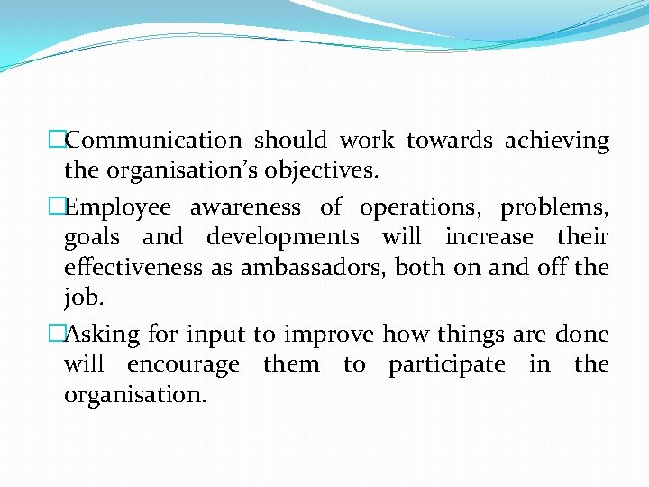 �Communication should work towards achieving the organisation’s objectives. �Employee awareness of operations, problems, goals