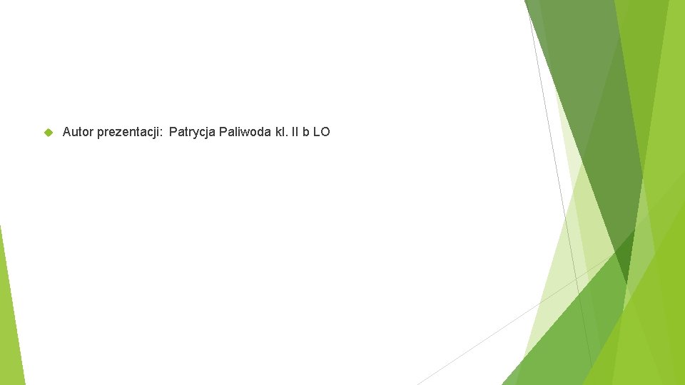 Autor prezentacji: Patrycja Paliwoda kl. II b LO Autor prezentacji: Patrycja Paliwoda kl. II b LO