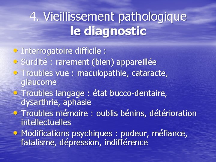 4. Vieillissement pathologique le diagnostic • Interrogatoire difficile : • Surdité : rarement (bien)