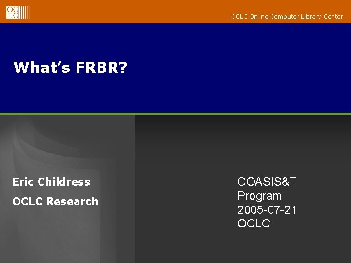 OCLC Online Computer Library Center What’s FRBR? Eric Childress OCLC Research COASIS&T Program 2005