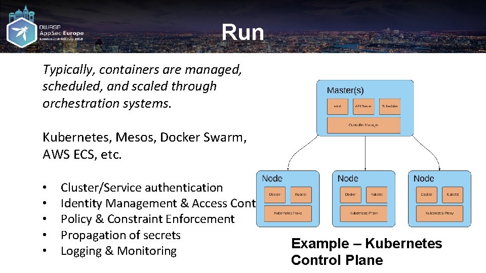 Run Typically, containers are managed, scheduled, and scaled through orchestration systems. Kubernetes, Mesos, Docker