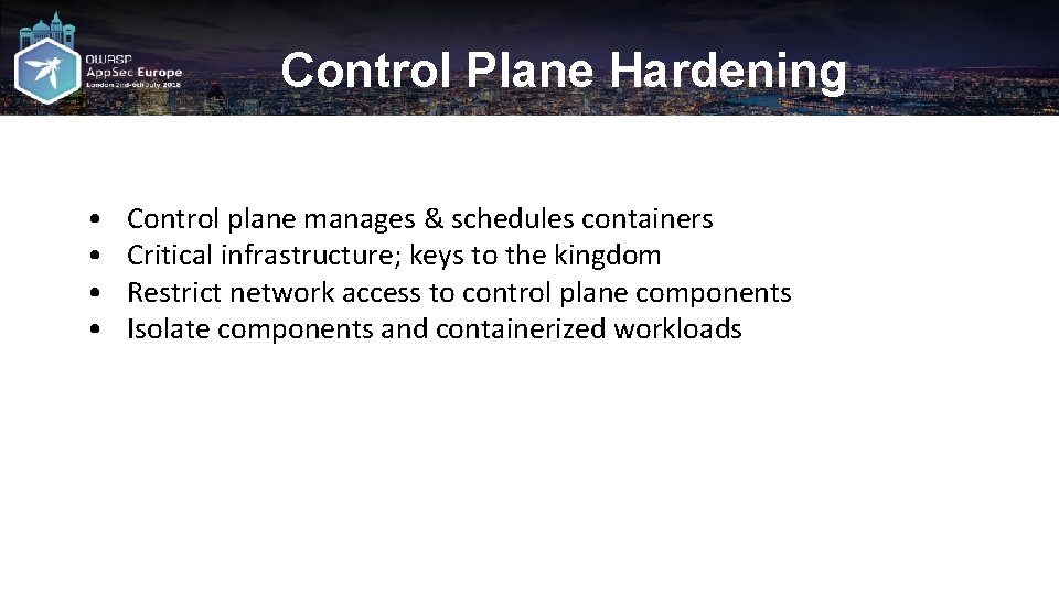 Control Plane Hardening • • Control plane manages & schedules containers Critical infrastructure; keys