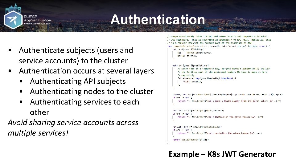 Authentication • Authenticate subjects (users and service accounts) to the cluster • Authentication occurs