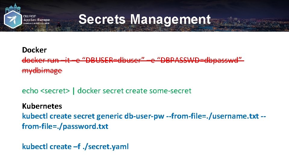 Secrets Management Docker docker run –it –e “DBUSER=dbuser” –e “DBPASSWD=dbpasswd” mydbimage echo <secret> |