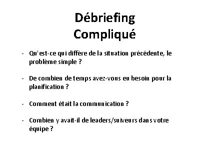 Débriefing Compliqué - Qu'est-ce qui diffère de la situation précédente, le problème simple ? Débriefing Compliqué - Qu'est-ce qui diffère de la situation précédente, le problème simple ?