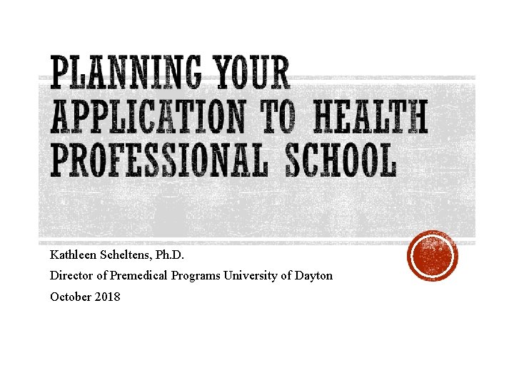 Kathleen Scheltens, Ph. D. Director of Premedical Programs University of Dayton October 2018 