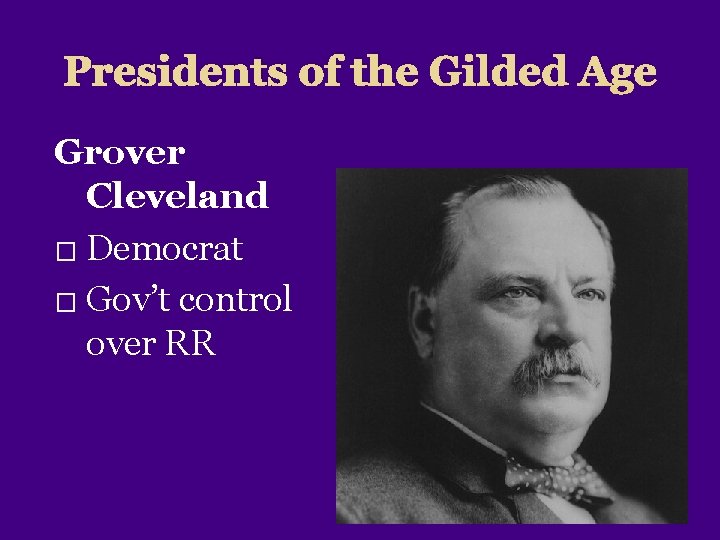 Presidents of the Gilded Age Grover Cleveland � Democrat � Gov’t control over RR