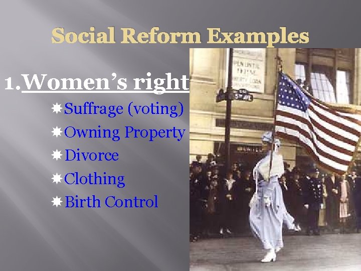 Social Reform Examples 1. Women’s rights Suffrage (voting) Owning Property Divorce Clothing Birth Control