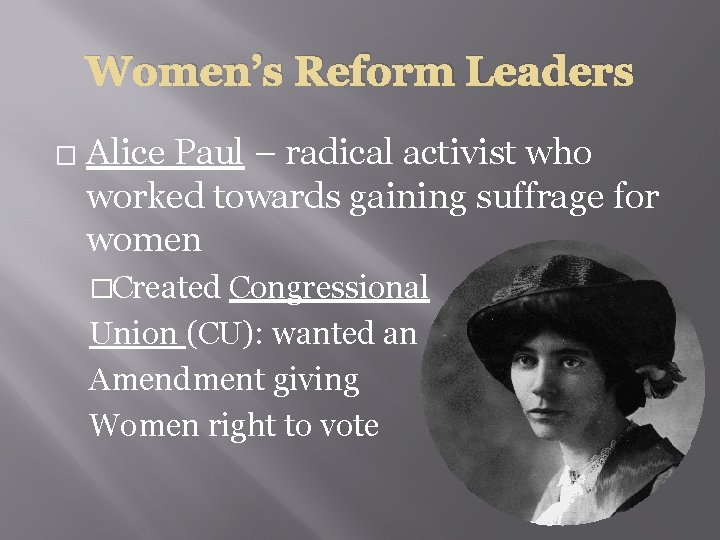Women’s Reform Leaders � Alice Paul – radical activist who worked towards gaining suffrage