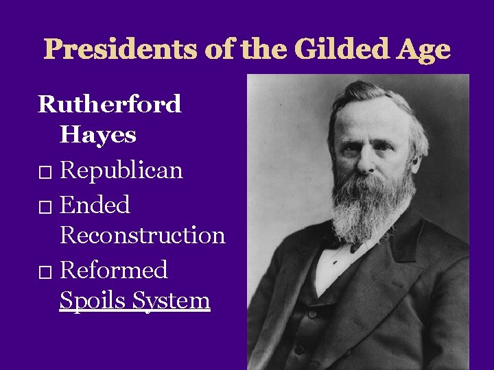 Presidents of the Gilded Age Rutherford Hayes � Republican � Ended Reconstruction � Reformed