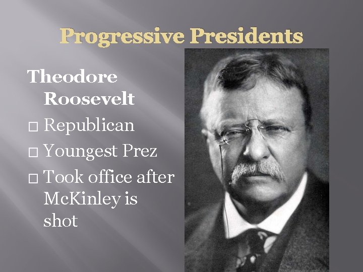 Progressive Presidents Theodore Roosevelt � Republican � Youngest Prez � Took office after Mc.