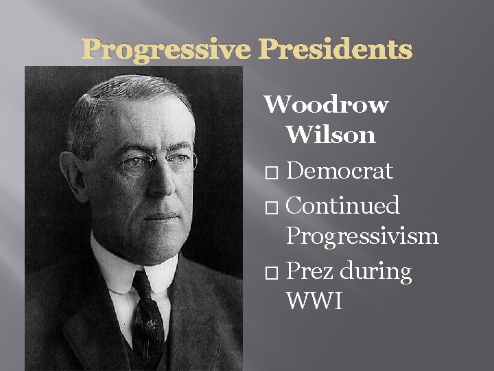 Progressive Presidents Woodrow Wilson � Democrat � Continued Progressivism � Prez during WWI 
