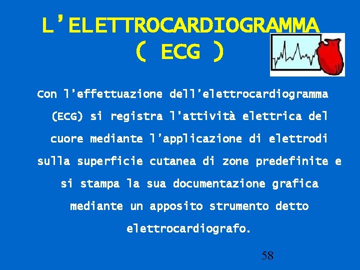 L’ELETTROCARDIOGRAMMA ( ECG ) Con l’effettuazione dell’elettrocardiogramma (ECG) si registra l’attività elettrica del cuore