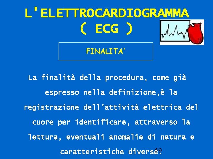 L’ELETTROCARDIOGRAMMA ( ECG ) FINALITA’ La finalità della procedura, come già espresso nella definizione,
