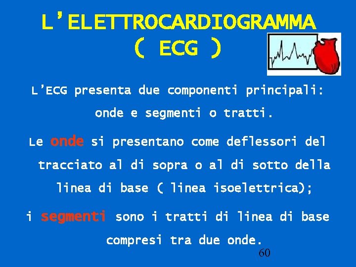 L’ELETTROCARDIOGRAMMA ( ECG ) L’ECG presenta due componenti principali: onde e segmenti o tratti.