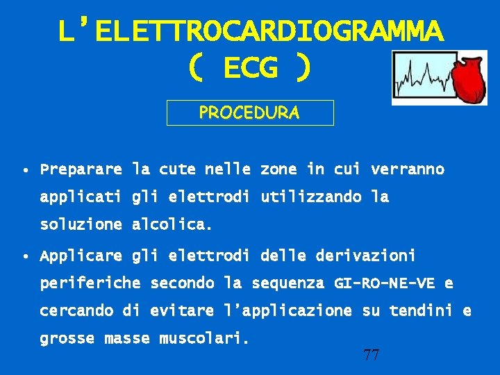 L’ELETTROCARDIOGRAMMA ( ECG ) PROCEDURA • Preparare la cute nelle zone in cui verranno