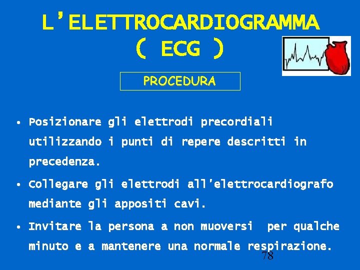 L’ELETTROCARDIOGRAMMA ( ECG ) PROCEDURA • Posizionare gli elettrodi precordiali utilizzando i punti di