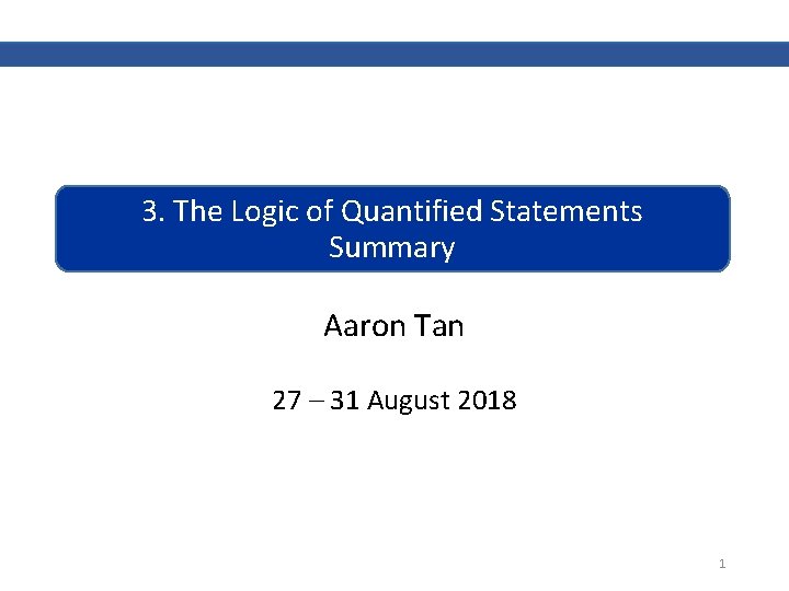 3. The Logic of Quantified Statements Summary Aaron Tan 27 – 31 August 2018