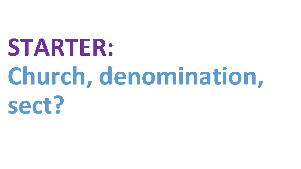 STARTER: Church, denomination, sect? 