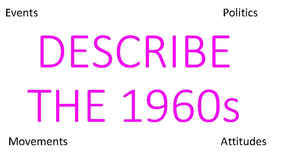 Events Politics Movements Attitudes DESCRIBE THE 1960 s 