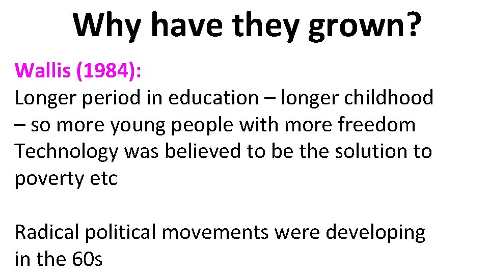 Why have they grown? Wallis (1984): Longer period in education – longer childhood –
