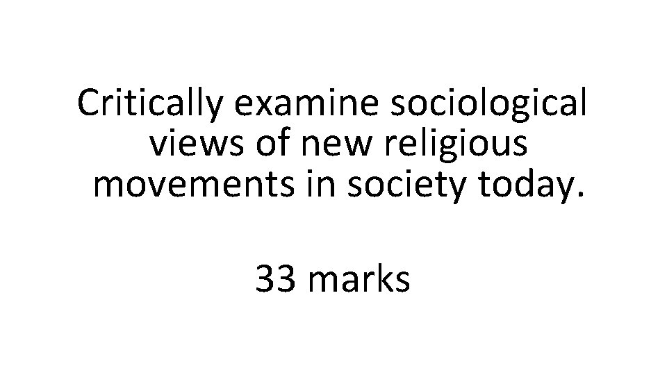 Critically examine sociological views of new religious movements in society today. 33 marks 