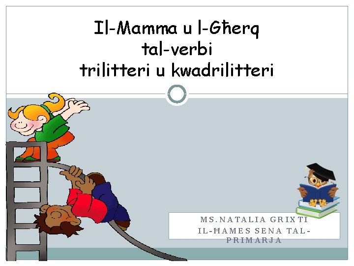 Il-Mamma u l-Għerq tal-verbi trilitteri u kwadrilitteri MS. NATALIA GRIXTI IL-ĦAMES SENA TALPRIMARJA 
