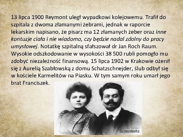 13 lipca 1900 Reymont uległ wypadkowi kolejowemu. Trafił do szpitala z dwoma złamanymi żebrami, 13 lipca 1900 Reymont uległ wypadkowi kolejowemu. Trafił do szpitala z dwoma złamanymi żebrami,
